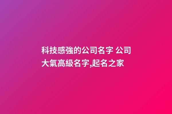 科技感強的公司名字 公司大氣高級名字,起名之家-第1張-公司起名-玄機派